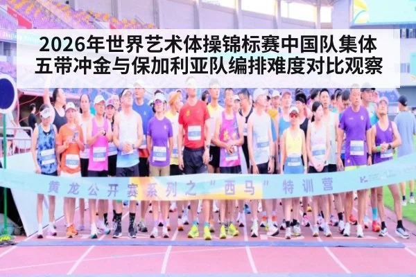 2026年世界艺术体操锦标赛中国队集体五带冲金与保加利亚队编排难度对比观察