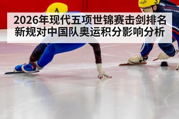 2026年现代五项世锦赛击剑排名新规对中国队奥运积分影响分析